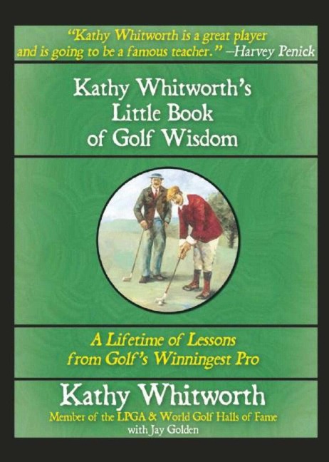 Kathy Whitworths Little Book of Golf Wisdom: A Lifetime of Lessons from Golfs Winningest Pro