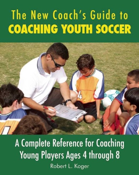 The New Coachs Guide to Coaching Youth Soccer: A Complete Reference for Coaching Young Players Ages 4 Through 8