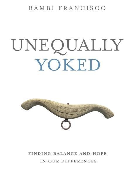 Unequally Yoked: Finding Balance and Hope in Our Differences.