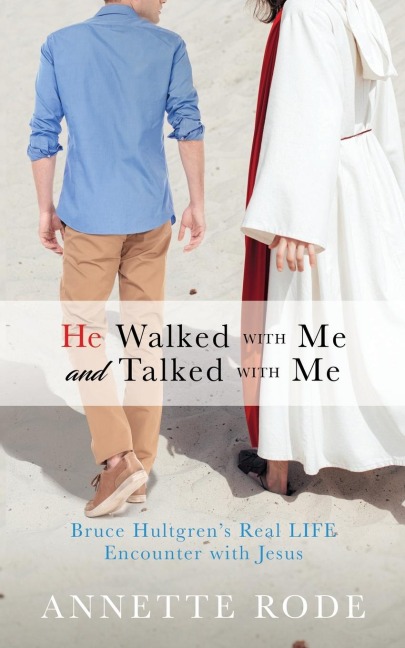 He Walked with Me and Talked with Me: Bruce Hultgrens Real LIFE Encounter with Jesus