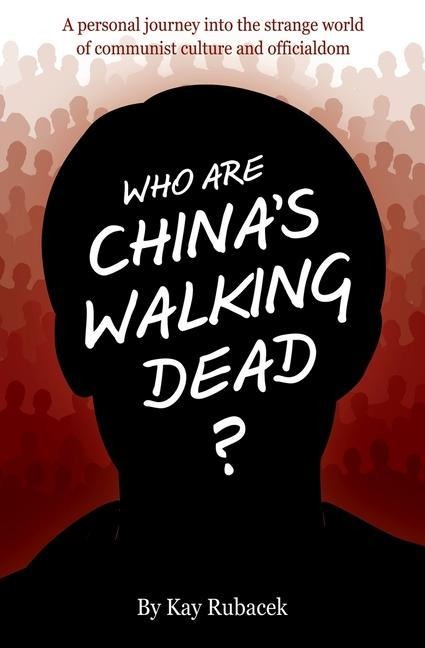 Who Are Chinas Walking Dead?: A personal journey into the strange world of communist culture and officialdom