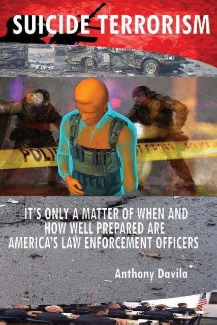 SUICIDE TERRORISM: ITS ONLY A MATTER OF WHEN AND HOW WELL PREPARED ARE AMERICAS LAW ENFORCEMENT OFFICERS