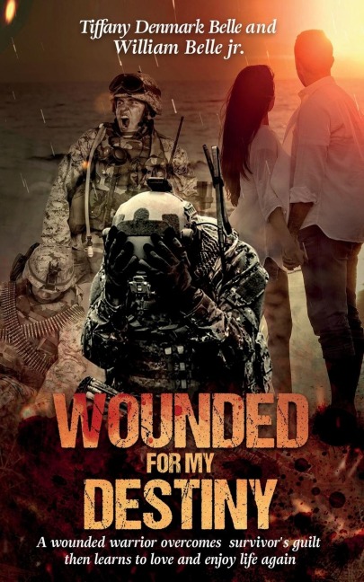 Wounded For My Destiny: A Wounded Warrior Overcomes Survivors Guilt: Manifesting Love