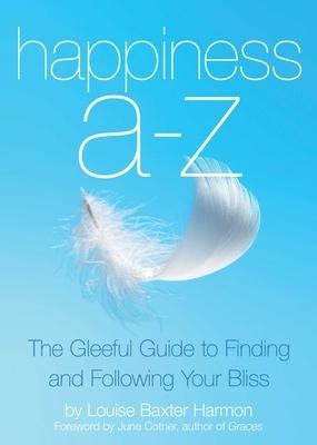 Happiness A to Z: The Gleeful Guide to Finding and Following Your Bliss