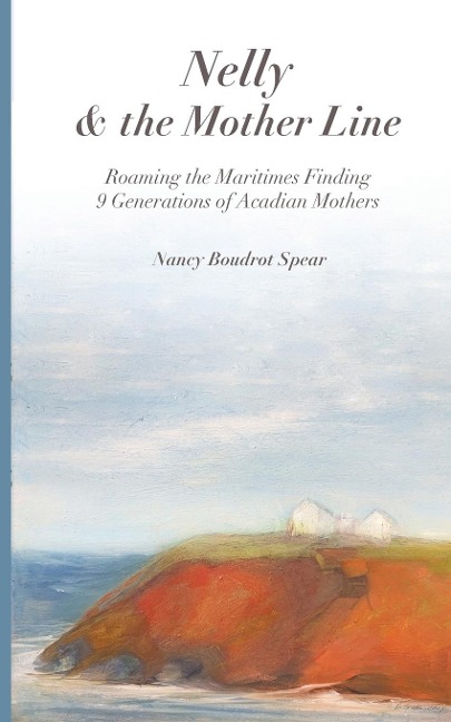 Nelly and the Mother Line: Roaming the Maritimes,  Finding 9 Generations  of Acadian Mothers