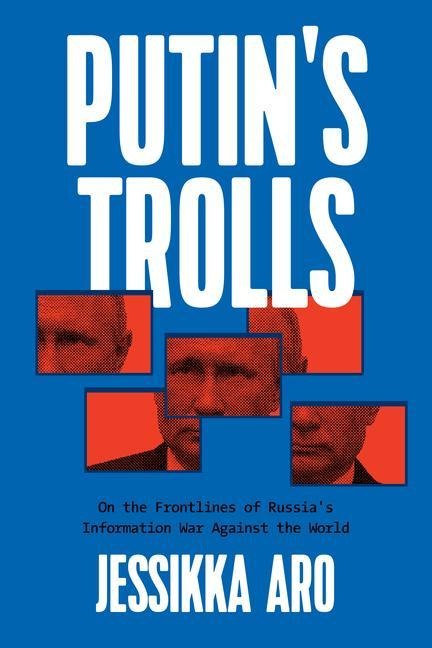 Putins Trolls: On the Frontlines of Russias Information War Against the World
