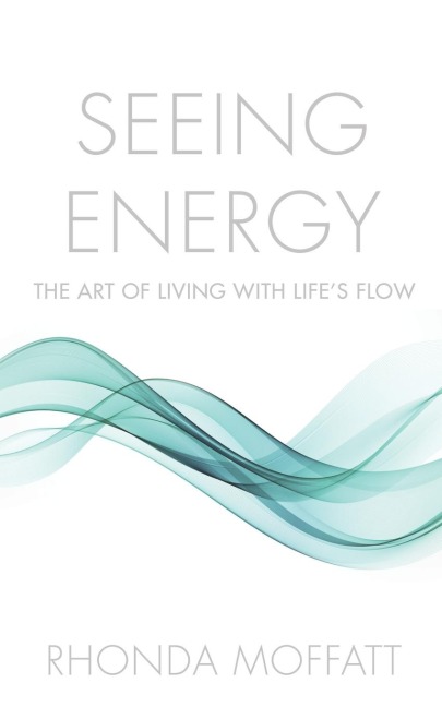 SEEING ENERGY: The Art of Living Within Lifes Flow