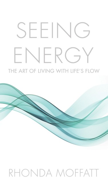 SEEING ENERGY: The Art of Living Within Lifes Flow