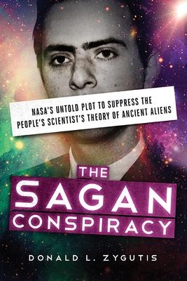 The Sagan Conspiracy: Nasas Untold Plot to Suppress the Peoples Scientists Theory of Ancient Aliens