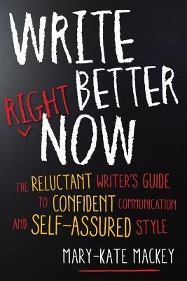 Write Better Right Now: The Reluctant Writers Guide to Confident Communication and Self-Assured Style