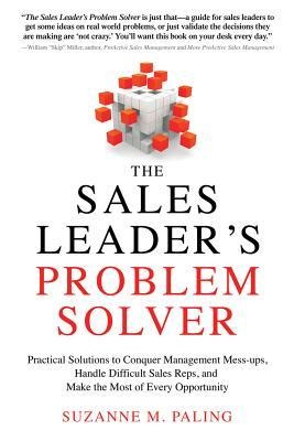 The Sales Leaders Problem Solver: Practical Solutions to Conquer Management Mess-Ups, Handle Difficult Sales Reps, and Make the Most of Every Opportunity