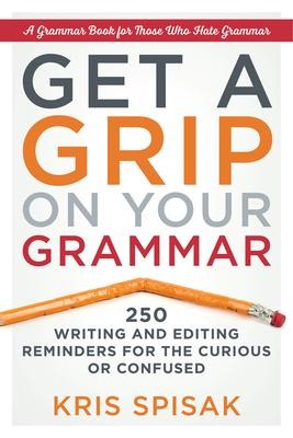 Get a Grip on Your Grammar: 250 Writing and Editing Reminders for the Curious or Confused