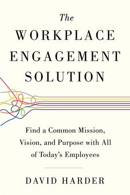 The Workplace Engagement Solution: Find a Common Mission, Vision and Purpose with All of Todays Employees