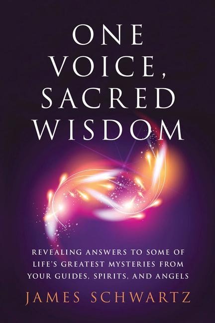 One Voice, Sacred Wisdom: Revealing Answers to Some of Lifes Greatest Mysteries from Your Guides, Spirits and Angels