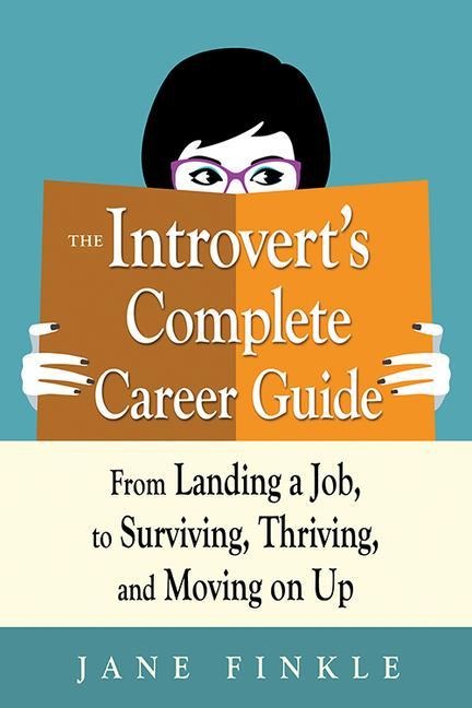 The Introverts Complete Career Guide: From Landing a Job, to Surviving, Thriving, and Moving on Up