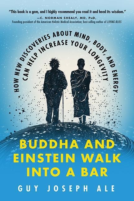 Buddha and Einstein Walk Into a Bar: How New Discoveries about Mind, Body, and Energy Can Help Increase Your Longevity