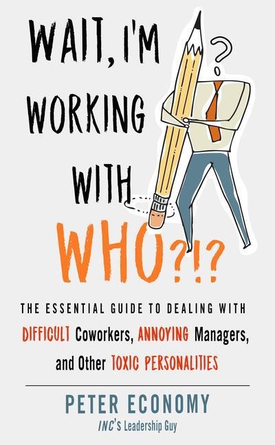 Wait, Im Working with Who?!?: The Essential Guide to Dealing with Difficult Coworkers, Annoying Managers, and Other Toxic Personalities