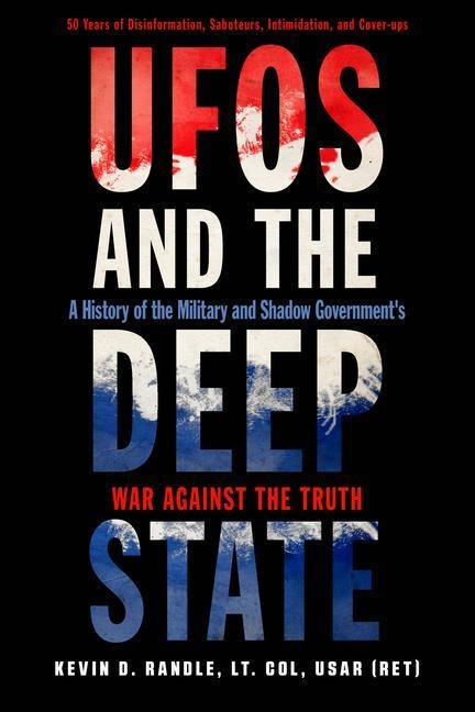 Ufos and the Deep State: A History of the Military and Shadow Governments War Against the Truth 50 Years of Disinformation, Saboteurs, Intimidation, and Cover-Ups