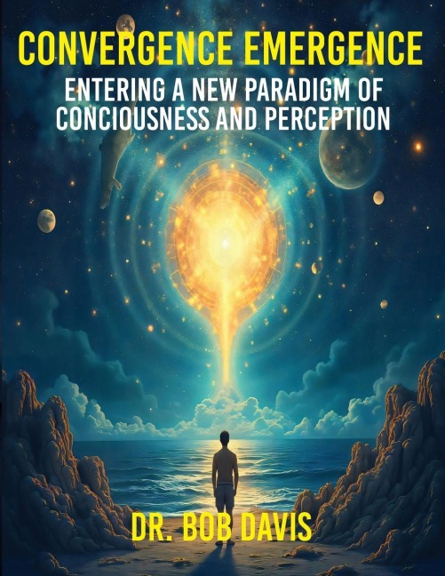 CONVERGENCE EMERGENCE: ENTERING A NEW PARADIGM OF CONSCIOUSNESS AND PERCEPTION