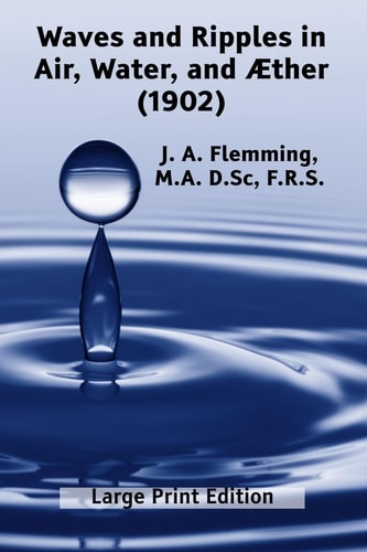 Waves and Ripples in Air, Water, and Æther (1902) A Course of Christmas Lectures Delivered at the Royal Institution of Great Britain