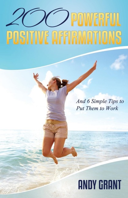 200 Powerful Positive Affirmations and 6 Simple Tips to Put Them to Work (for You!)