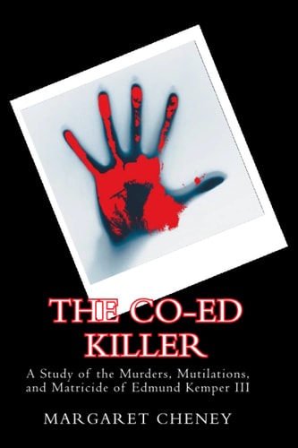 The Co-Ed Killer A Study of the Murders, Mutilations, and Matricide of Edmund Kemper III