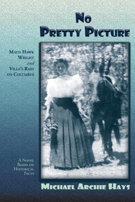 No Pretty Picture: Maud Hawk Wright and Villas Raid on Columbus, A Novel Based on Historical Facts