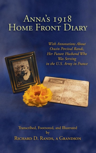 Annas 1918 Home Front Diary: With Annotations About Oswin Percival Rands, Her Future Husband Who Was Serving in the U.S. Army in France