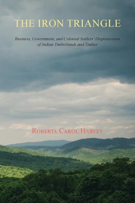 The Iron Triangle: Business, Government, and Colonial Settlers Dispossession of Indian Timberlands and Timber