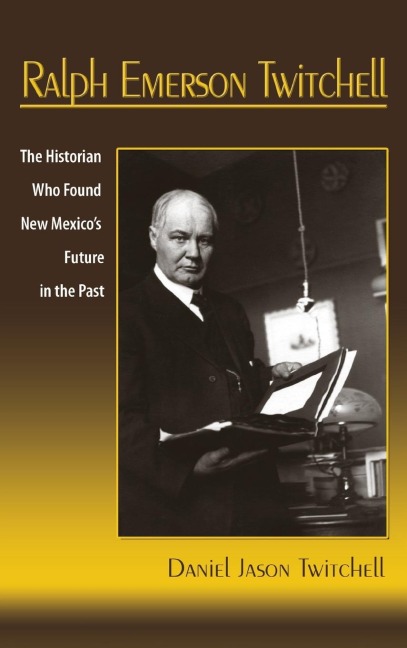 Ralph Emerson Twitchell: The Historian Who Found New Mexicos Future in the Past