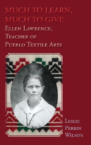 Much to Learn, Much to Give: Ellen Lawrence, Teacher of Pueblo Textile Arts (Hardcover)