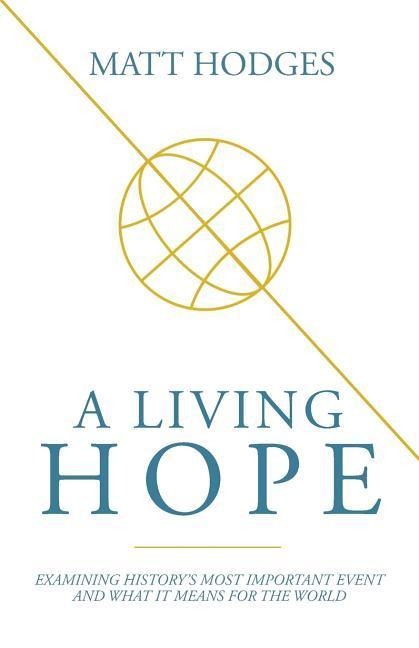 A Living Hope: Examining Historys Most Important Event and What It Means for the World