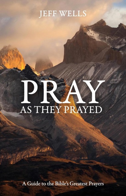Pray as They Prayed: A Guide to the Bibles Greatest Prayers
