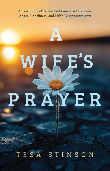 A Wife's Prayer: A Testimony of Grace and Love that Overcame Anger, Loneliness, and Life's Disappointments
