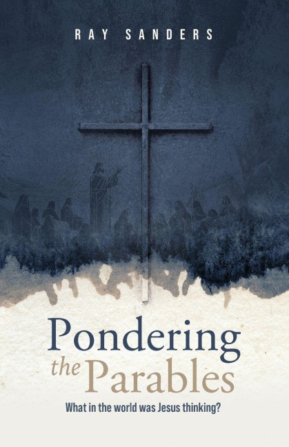 Pondering the Parables: What in the World was Jesus Thinking?