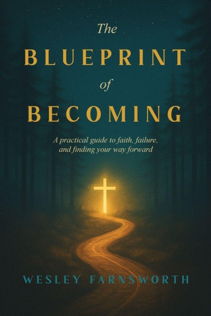 The Blueprint of Becoming: A Practical Guide to Faith, Failure, and Finding Your Way Forward