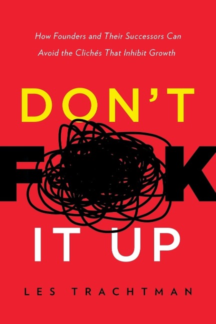 Dont F**k It Up: How Founders and Their Successors Can Avoid the Clichés That Inhibit Growth