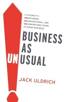 Business As Unusual: A Futurists Unorthodox, Unconventional, and Uncomfortable Guide to Doing Business