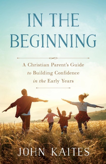 In the Beginning: A Christian Parents Guide to Building Confidence in the Early Years