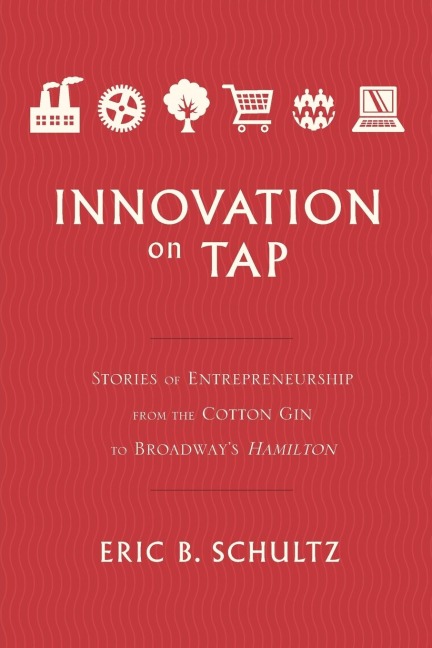 Innovation on Tap: Stories of Entrepreneurship from the Cotton Gin to Broadways Hamilton