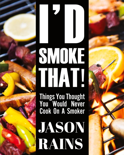 Id Smoke That! Things You Thought You Would Never Cook On A Smoker