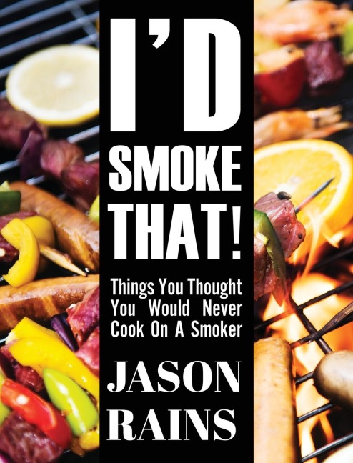 Id Smoke That! Things You Thought You Would Never Cook On A Smoker