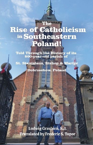 The Rise of Catholicism in Southeastern Poland!  -Told Through the History of its 800-year-old parish - A Fred Topor Polish Heritage Series  Book: St. Stanislaus, Bishop & Martyr Dobrzechów, Poland