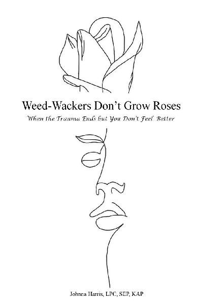 Weed-Wackers Dont Grow Roses - When the Trauma Ends but You Dont Feel Better