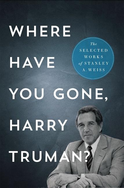 Where Have You Gone, Harry Truman?: The Selected Works