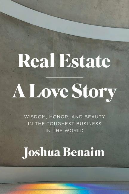 Real Estate, a Love Story: Wisdom, Honor, and Beauty in the Toughest Business in the World