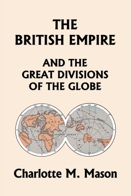 The British Empire and the Great Divisions of the Globe, Book II in the Ambleside Geography Series (Yesterdays Classics)