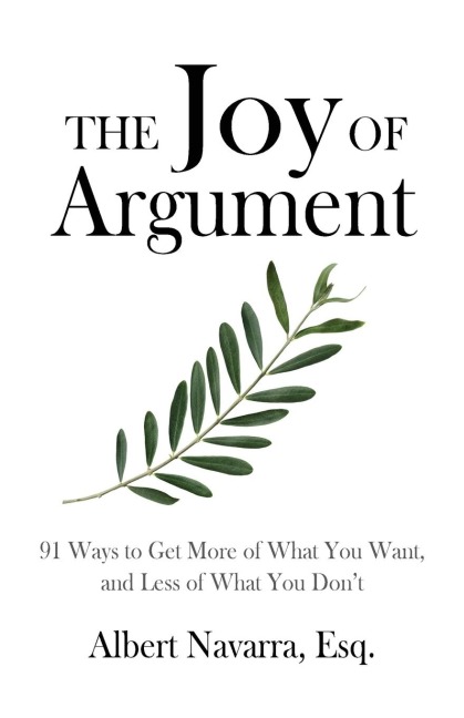 The Joy of Argument: 91 Ways to Get More of What You Want, and Less of What You Dont