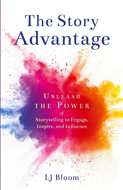 The Story Advantage: Unleash the Power of Storytelling to Engage, Inspire, and Influence