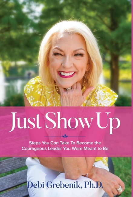 Just Show Up: Steps You Can Take To Become the Courageous Leader You Were Meant to Be